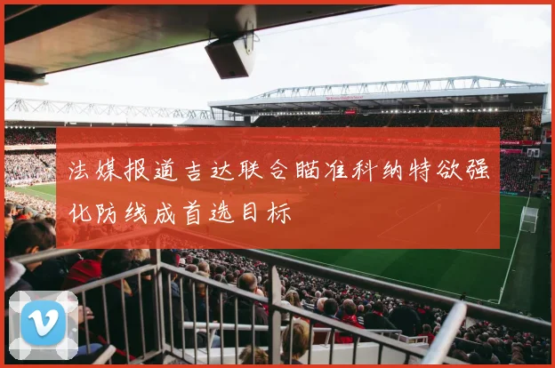 法媒报道吉达联合瞄准科纳特欲强化防线成首选目标