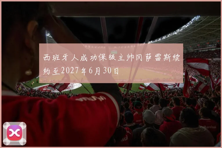 西班牙人成功保级主帅冈萨雷斯续约至2027年6月30日