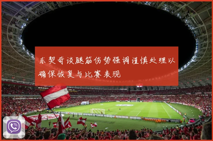 东契奇谈腿筋伤势强调谨慎处理以确保恢复与比赛表现
