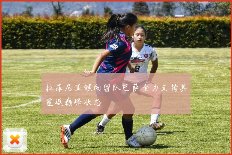 拉菲尼亚倾向留队巴萨全力支持其重返巅峰状态