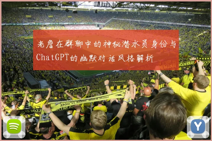 老詹在群聊中的神秘潜水员身份与ChatGPT的幽默对话风格解析
