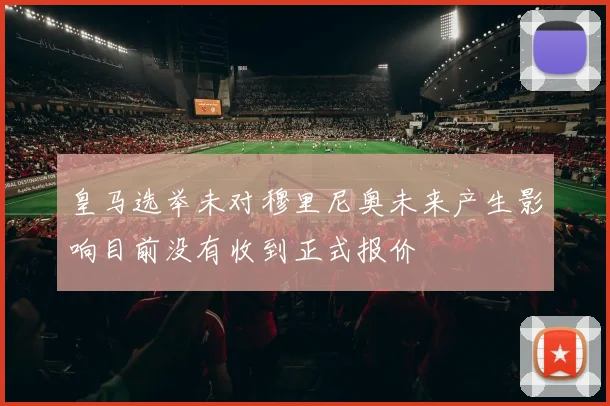 皇马选举未对穆里尼奥未来产生影响目前没有收到正式报价